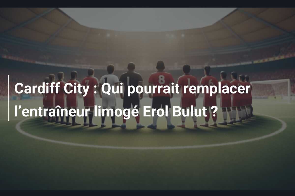 Cardiff City : Qui pourrait remplacer l’entraîneur limogé Erol Bulut ?