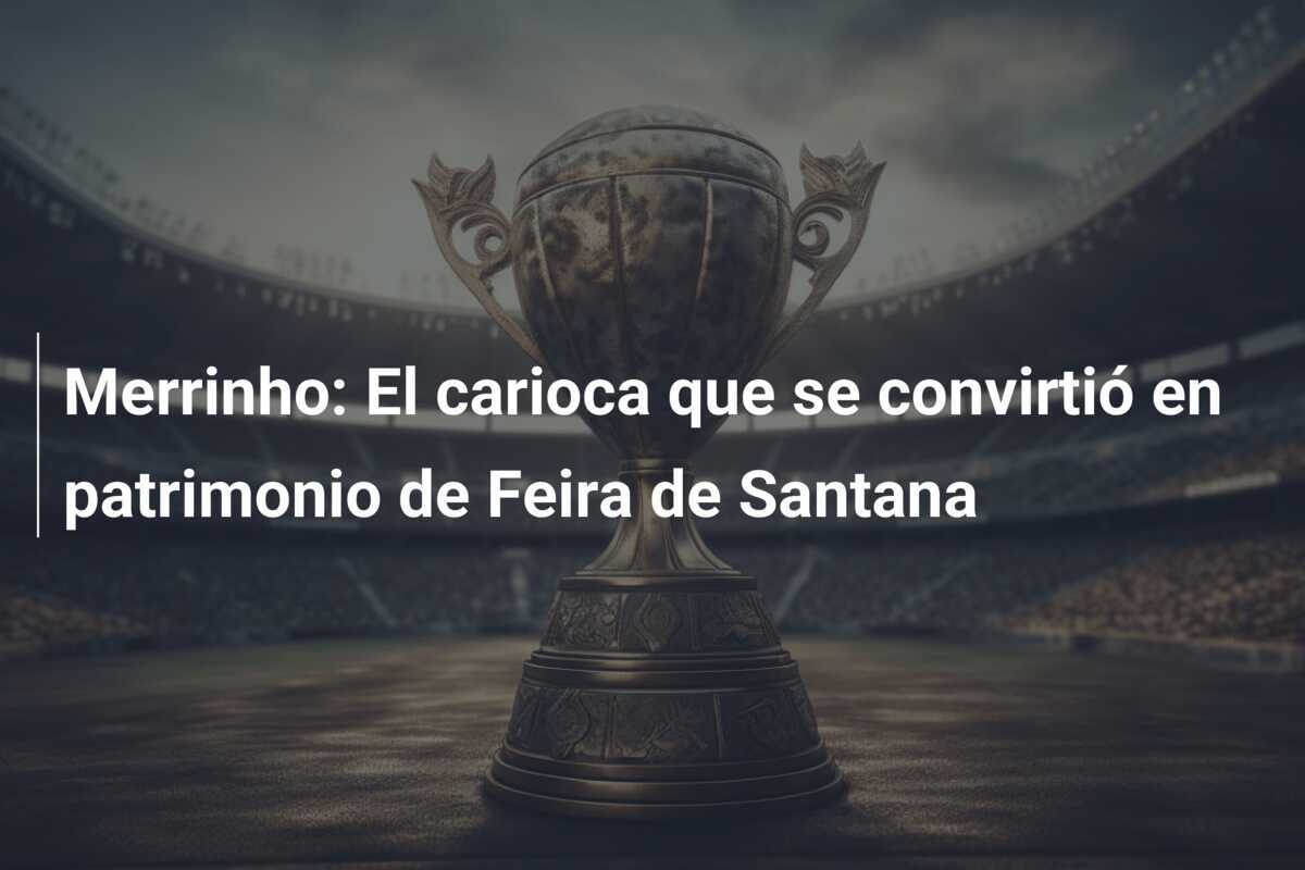 Merrinho: El carioca que se convirtió en patrimonio de Feira de Santana