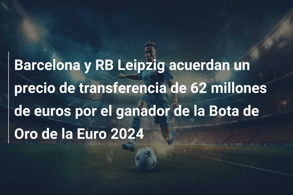 Barcelona y RB Leipzig acuerdan un precio de transferencia de 62 millones de euros por el ganador de la Bota de Oro de la Euro 2024