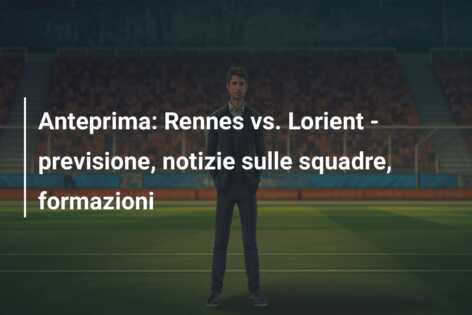 Anteprima: Rennes vs. Lorient – previsione, notizie sulle squadre, formazioni