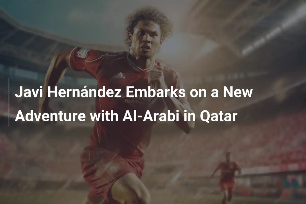 Javi Hernández Sbarca in Qatar: Nuova Sfida con l'Al-Arabi