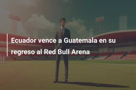 Ecuador vence a Guatemala en su regreso al Red Bull Arena