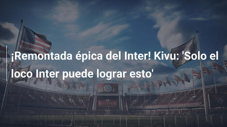 ¡Remontada épica del Inter! Kivu: 'Solo el loco Inter puede lograr esto'