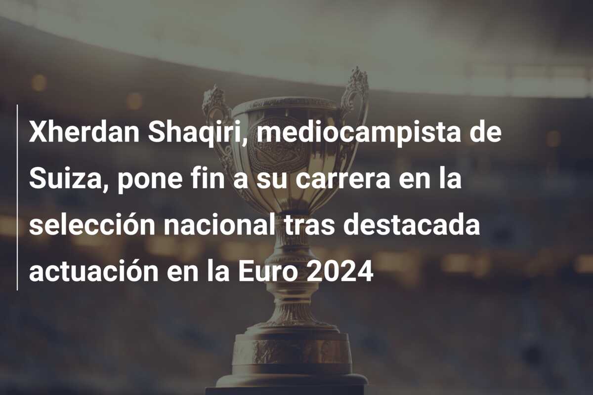 Xherdan Shaqiri, mediocampista de Suiza, pone fin a su carrera en la selección nacional tras destacada actuación en la Euro 2024