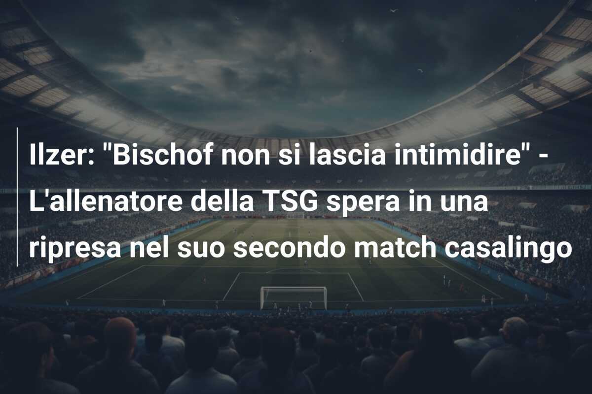 Ilzer: "Bischof non si lascia intimidire" - L'allenatore della TSG spera in una ripresa nel suo secondo match casalingo