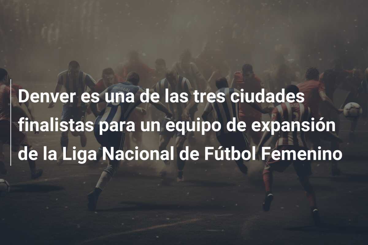 Denver es una de las tres ciudades finalistas para un equipo de expansión de la Liga Nacional de Fútbol Femenino