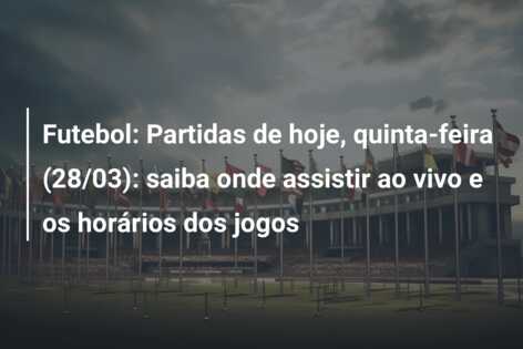 Futebol: Partidas de hoje, quinta-feira (28/03): saiba onde assistir ao vivo e os horários dos jogos