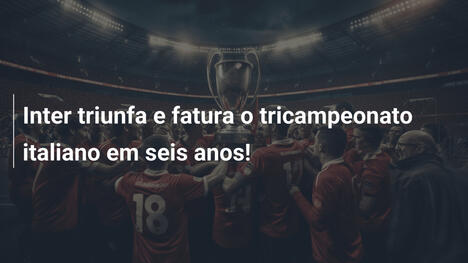 Inter triunfa e fatura o tricampeonato italiano em seis anos!