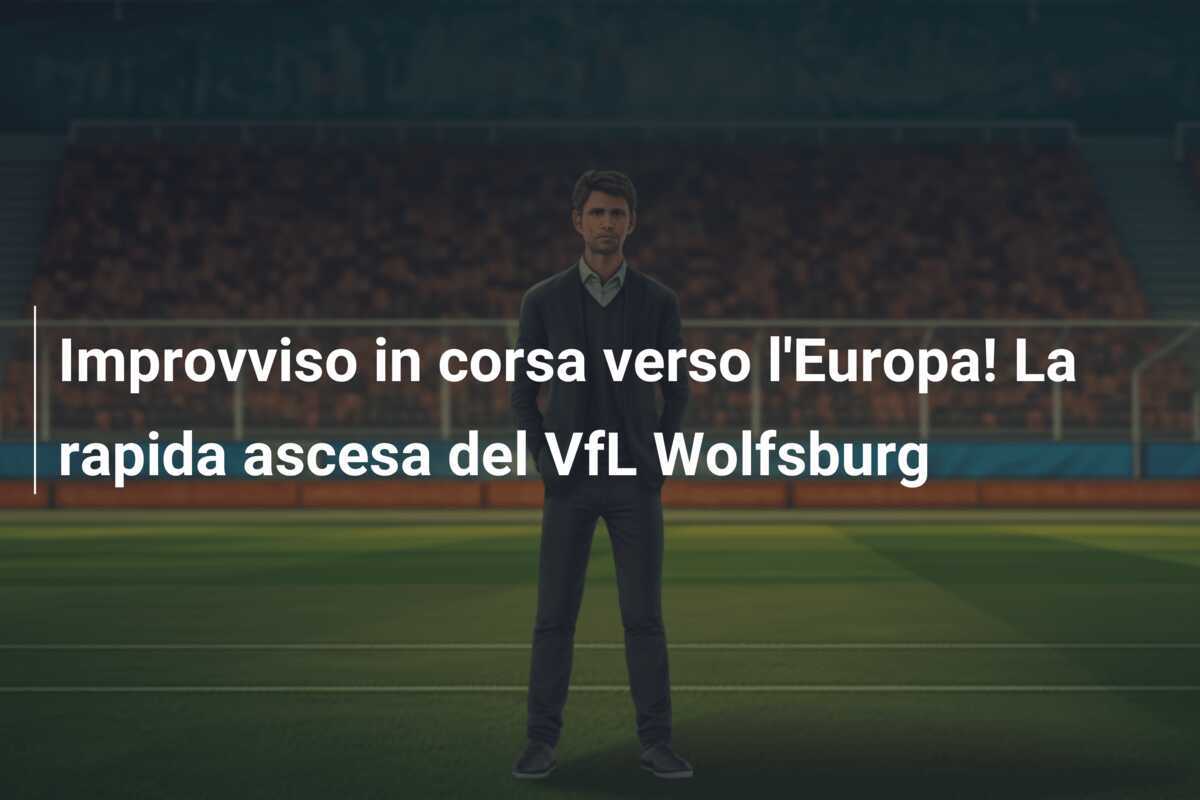 Improvviso in corsa verso l'Europa! La rapida ascesa del VfL Wolfsburg