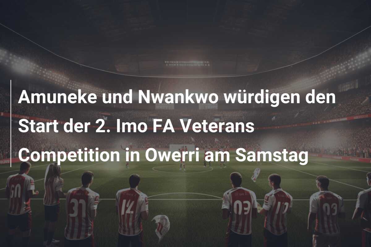 Amuneke und Nwankwo würdigen den Start der 2. Imo FA Veterans Competition in Owerri am Samstag
