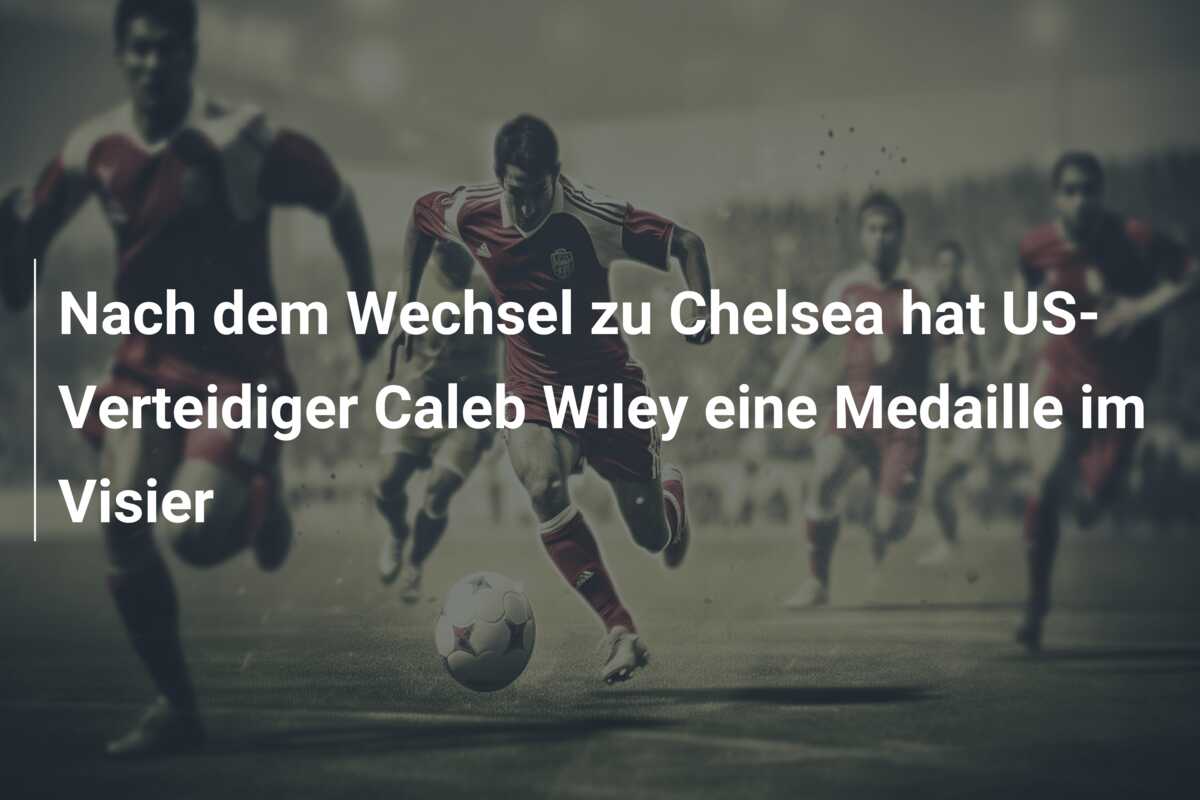 Nach dem Wechsel zu Chelsea hat US-Verteidiger Caleb Wiley eine Medaille im Visier