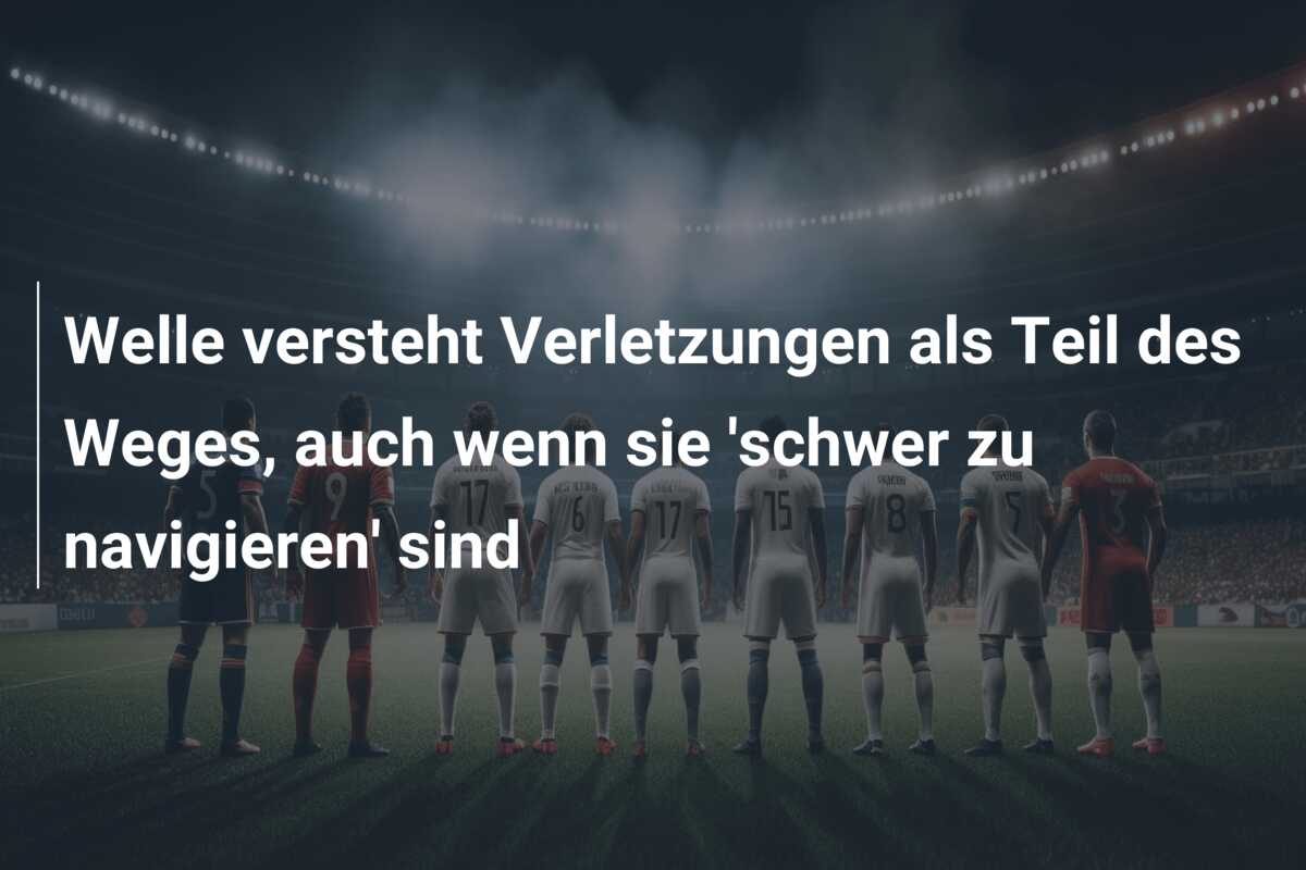 Welle versteht Verletzungen als Teil des Weges, auch wenn sie ‘schwer zu navigieren’ sind