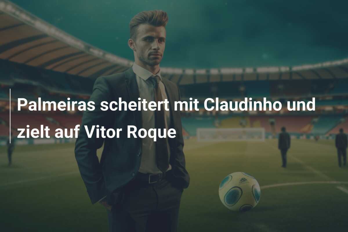 Palmeiras scheitert mit Claudinho und zielt auf Vitor Roque