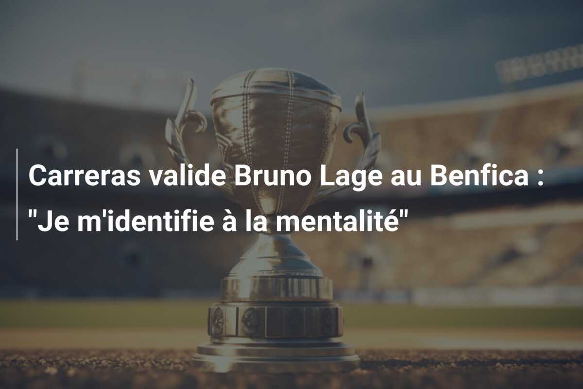 Carreras valide Bruno Lage au Benfica : "Je m'identifie à la mentalité"