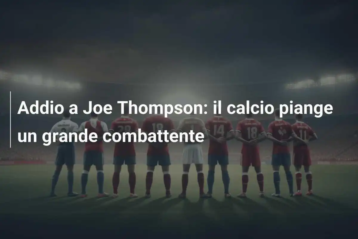 Addio a Joe Thompson: il calcio piange un grande combattente