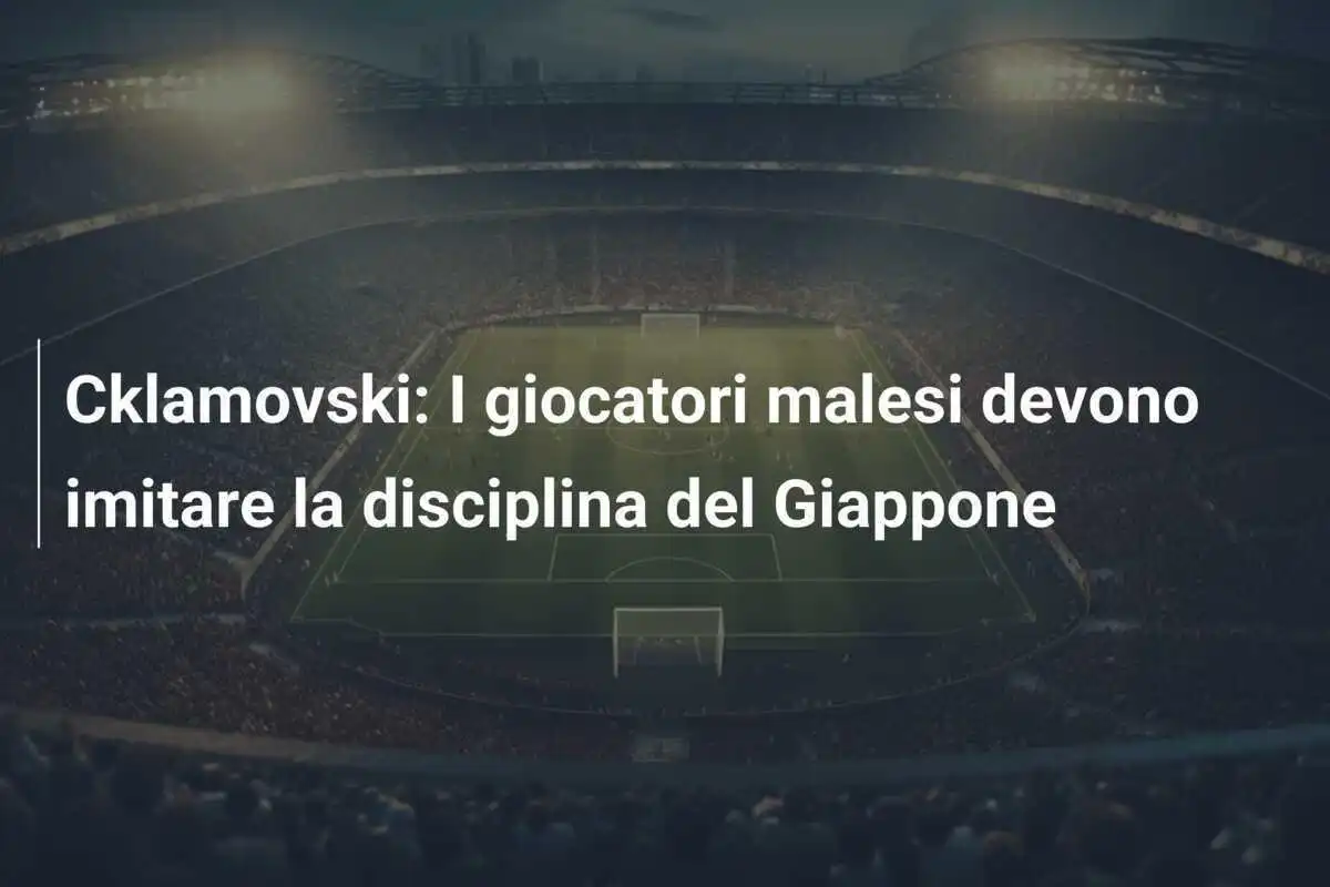 Cklamovski: I giocatori malesi devono imitare la disciplina del Giappone
