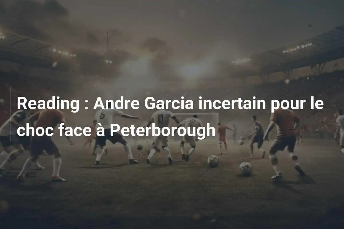 Reading : Andre Garcia incertain pour le choc face à Peterborough