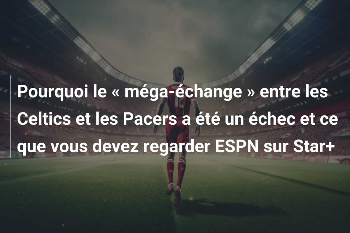 Pourquoi le « méga-échange » entre les Celtics et les Pacers a été un échec et ce que vous devez regarder ESPN sur Star+