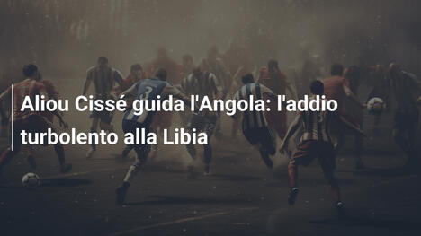 Aliou Cissé guida l'Angola: l'addio turbolento alla Libia