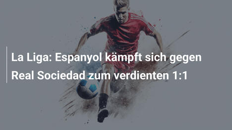 La Liga: Espanyol kämpft sich gegen Real Sociedad zum verdienten 1:1