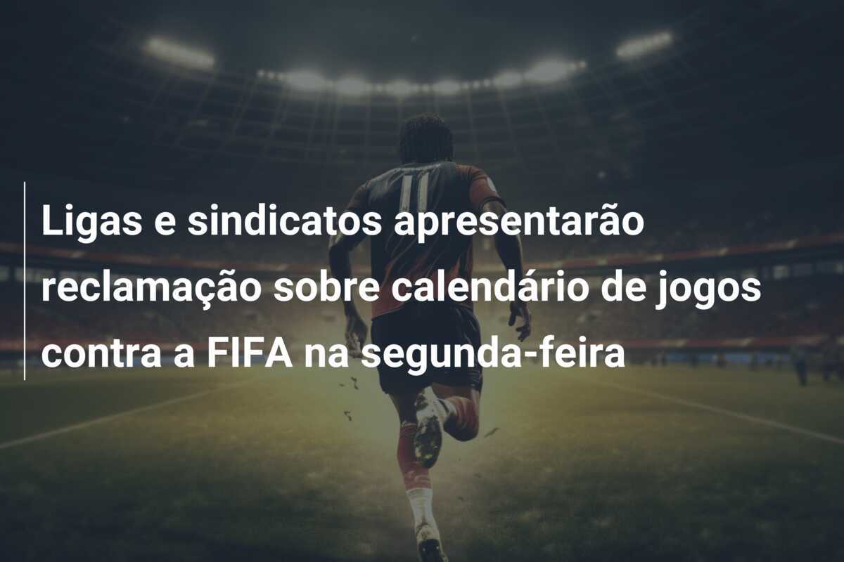 Ligas e sindicatos apresentarão reclamação sobre calendário de jogos contra a FIFA na segunda-feira