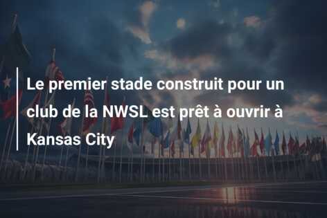 Le premier stade construit pour un club de la NWSL est prêt à ouvrir à Kansas City