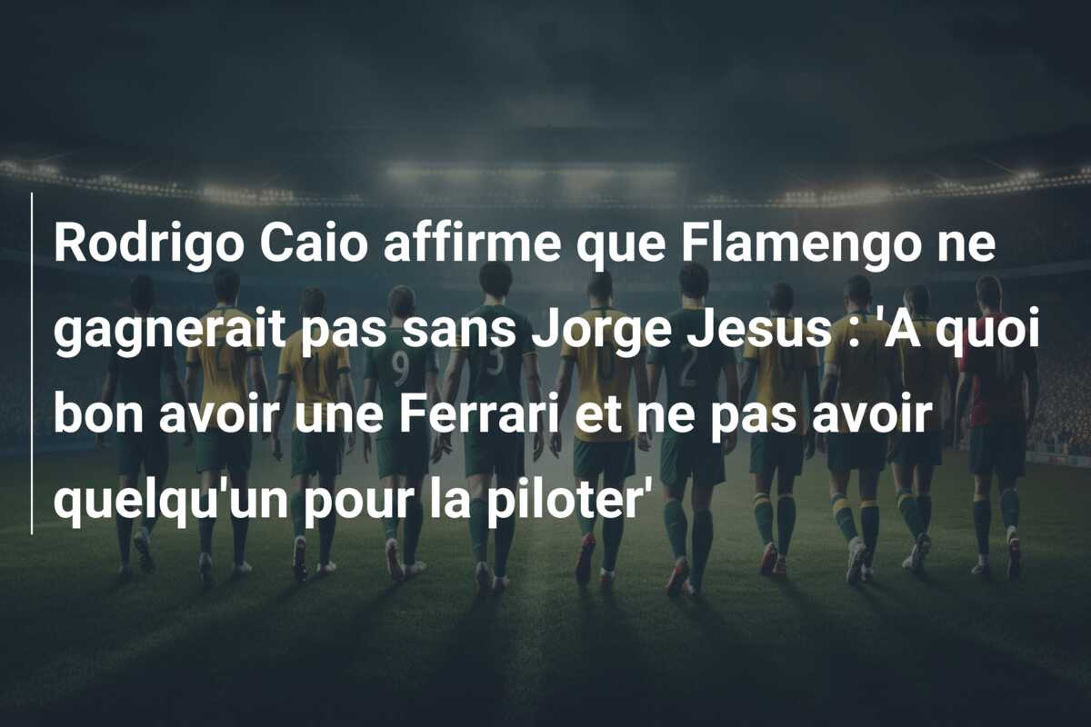 Rodrigo Caio affirme que Flamengo ne gagnerait pas sans Jorge Jesus : ‘A quoi bon avoir une Ferrari et ne pas avoir quelqu’un pour la piloter’