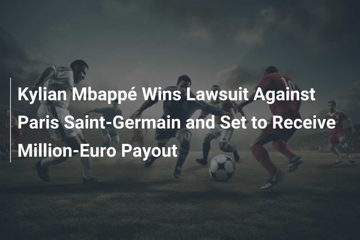 Kylian Mbappé Wins Lawsuit Against Paris SaintGermain and Set to