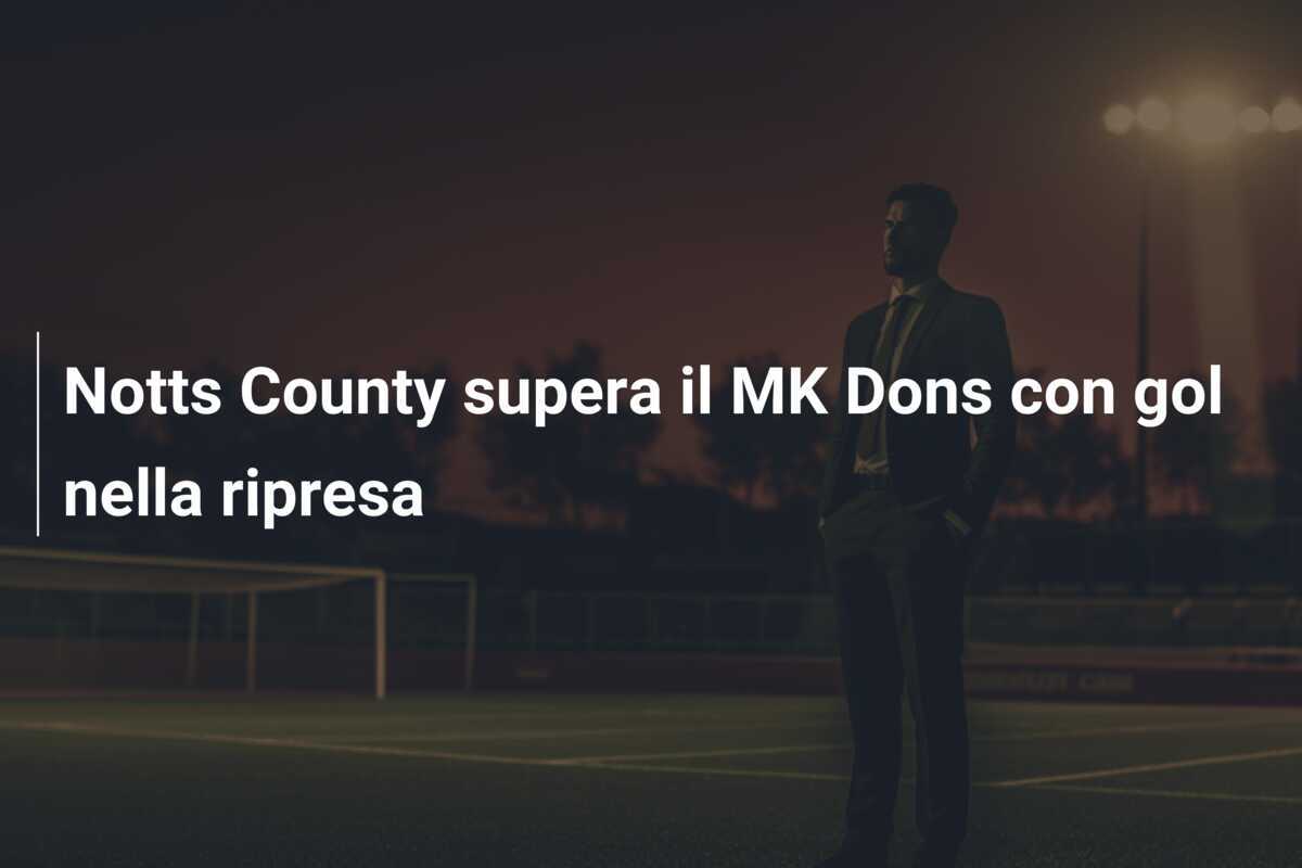 Notts County supera il MK Dons con gol nella ripresa