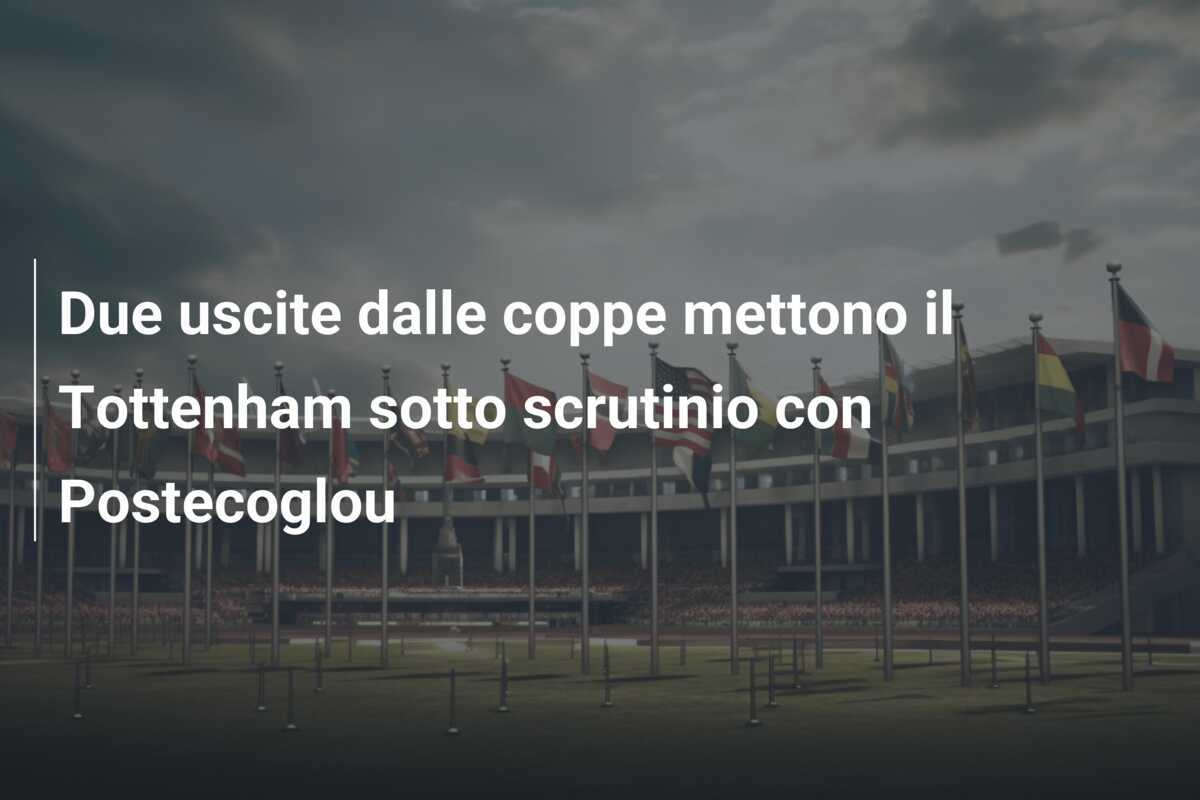 Due uscite dalle coppe mettono il Tottenham sotto scrutinio con Postecoglou
