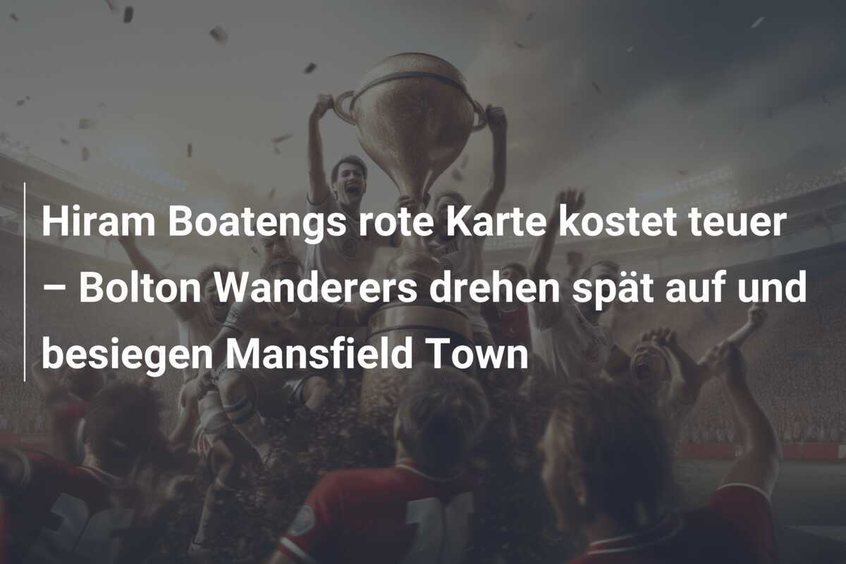 Hiram Boatengs rote Karte kostet teuer – Bolton Wanderers drehen spät auf und besiegen Mansfield Town