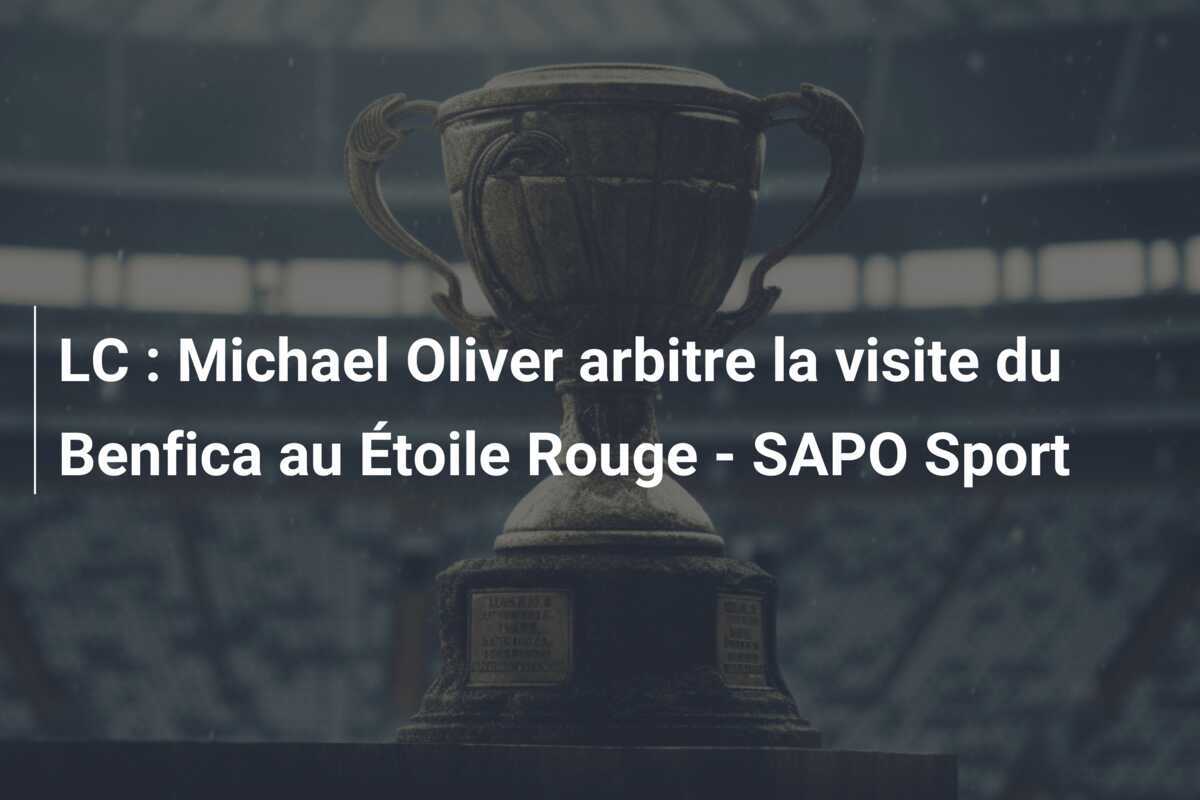 LC : Michael Oliver arbitre la visite du Benfica au Étoile Rouge - SAPO Sport