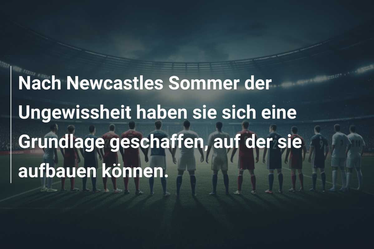Nach Newcastles Sommer der Ungewissheit haben sie sich eine Grundlage geschaffen, auf der sie aufbauen können.