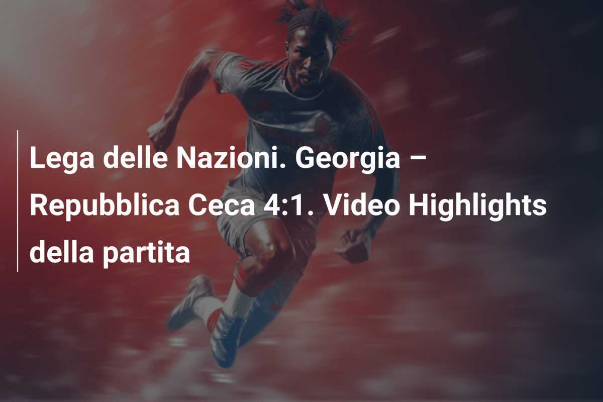 Lega delle Nazioni. Georgia – Repubblica Ceca 4:1. Video Highlights della partita