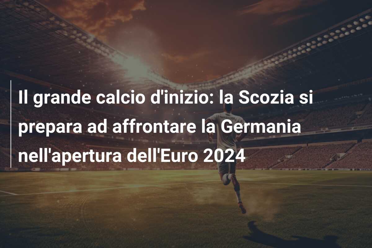 Il grande calcio d’inizio: la Scozia si prepara ad affrontare la Germania nell’apertura dell’Euro 2024