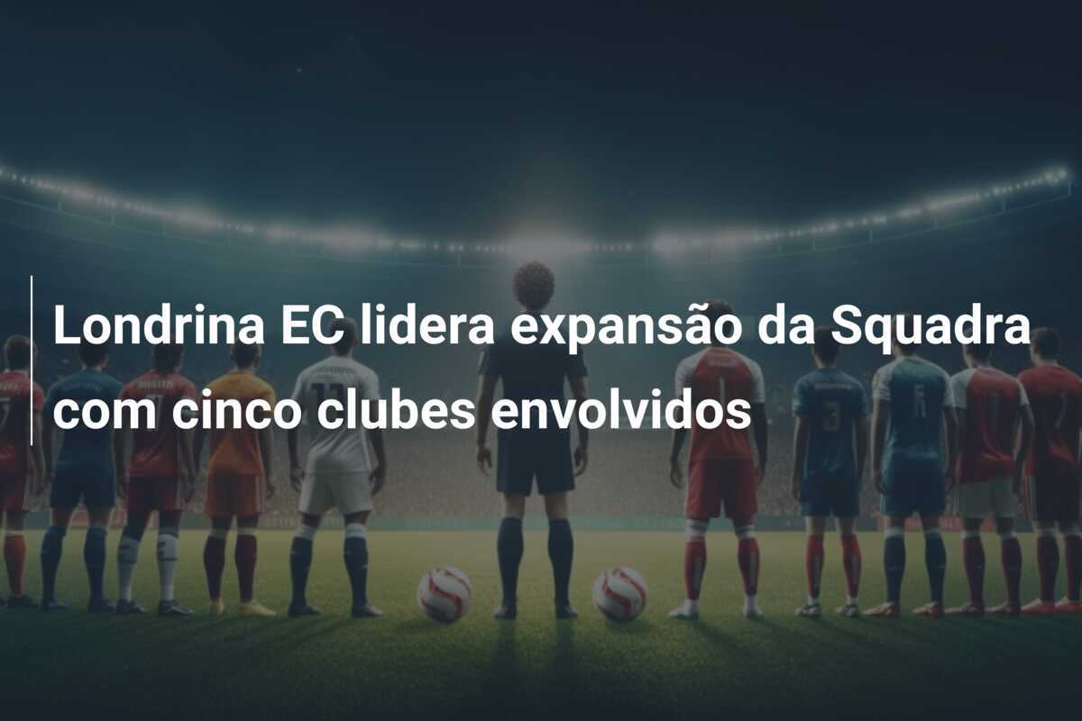 Londrina EC lidera expansão da Squadra com cinco clubes envolvidos