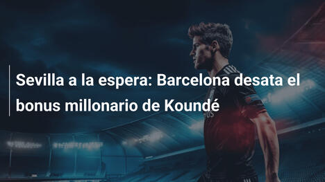 Sevilla a la espera: Barcelona desata el bonus millonario de Koundé