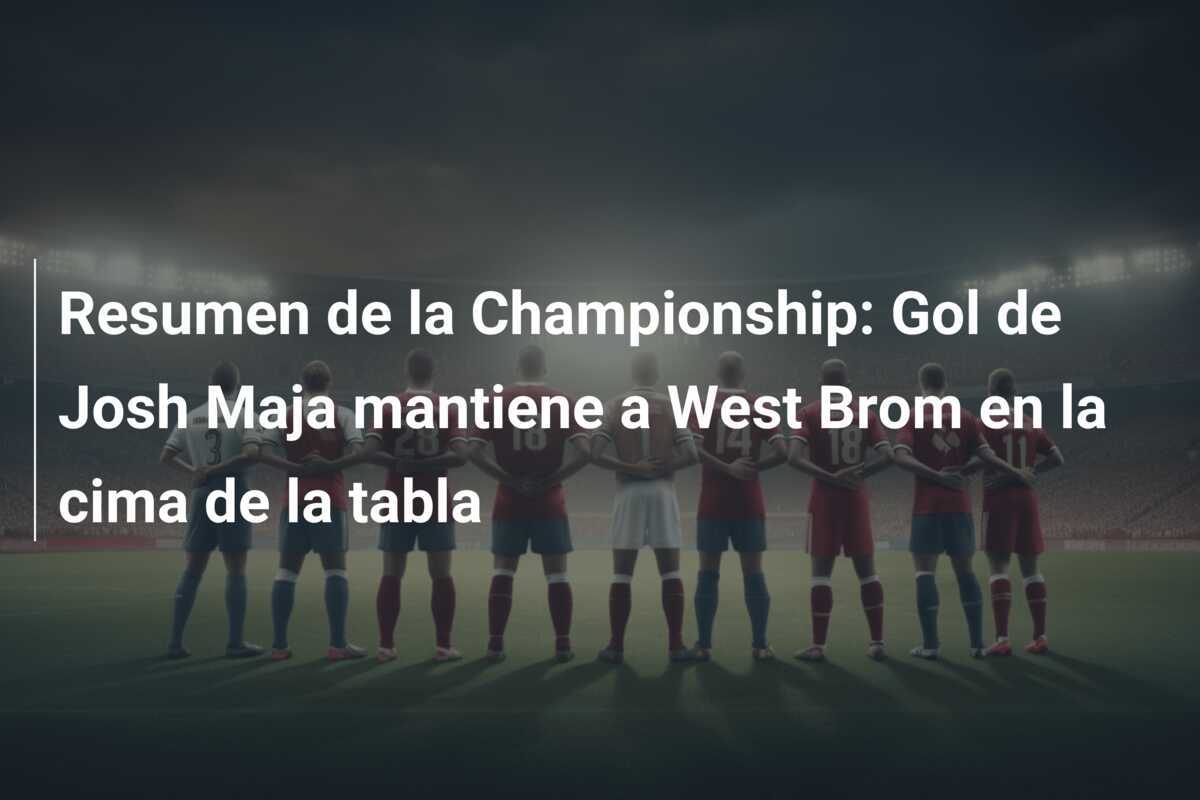 Resumen de la Championship: Gol de Josh Maja mantiene a West Brom en la cima de la tabla