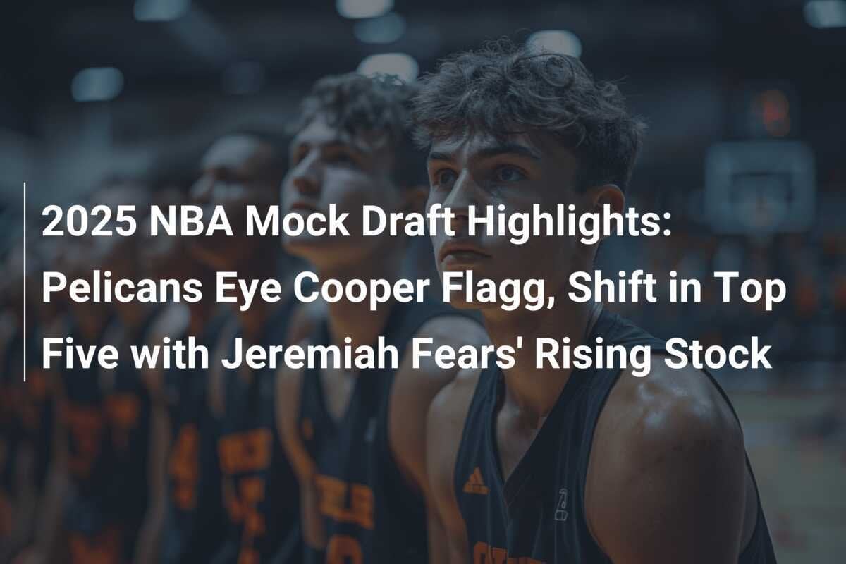 2025 NBA Mock Draft Highlights Pelicans Haben Cooper Flagg Im Visier