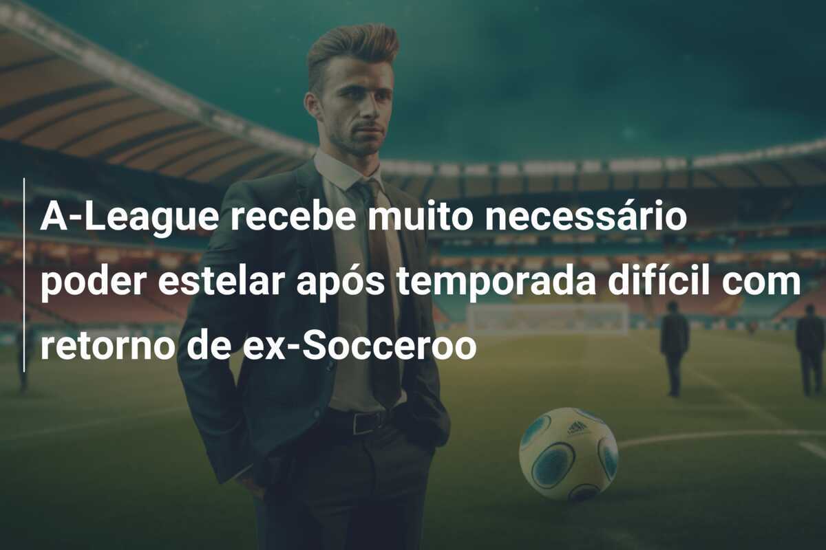 A-League recebe muito necessário poder estelar após temporada difícil com retorno de ex-Socceroo