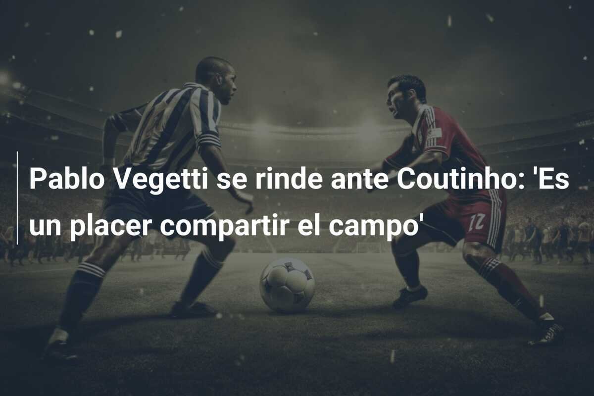 Pablo Vegetti se rinde ante Coutinho: 'Es un placer compartir el campo'
