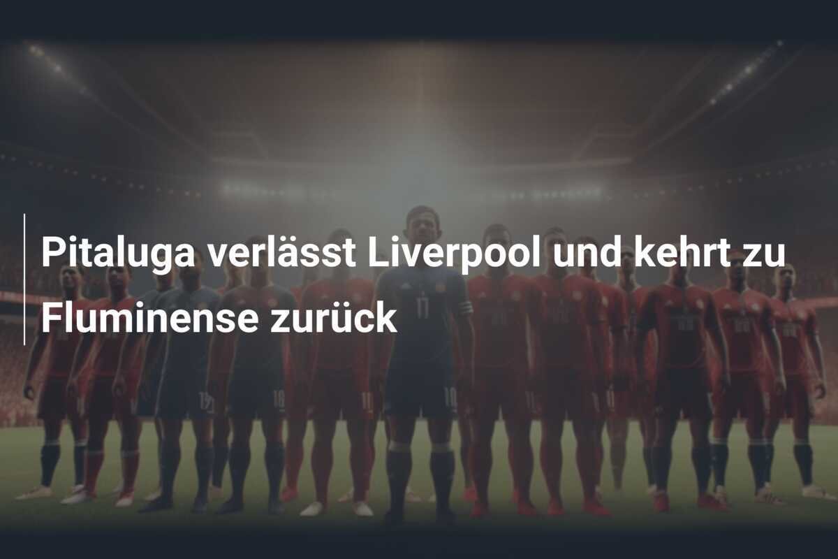Pitaluga verlässt Liverpool und kehrt zu Fluminense zurück