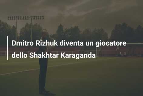 Dmitro Rizhuk diventa un giocatore dello Shakhtar Karaganda
