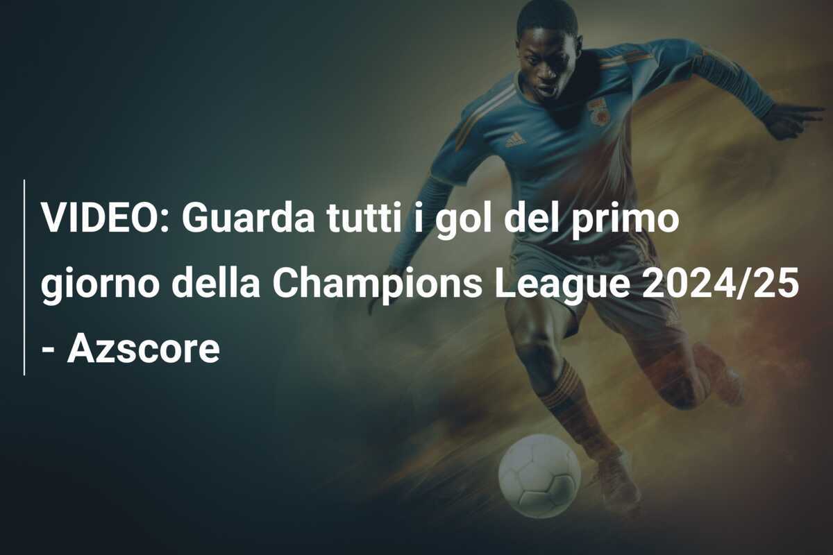 VIDEO: Guarda tutti i gol del primo giorno della Champions League 2024/25 - Azscore