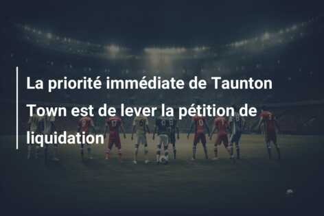 La priorité immédiate de Taunton Town est de lever la pétition de liquidation