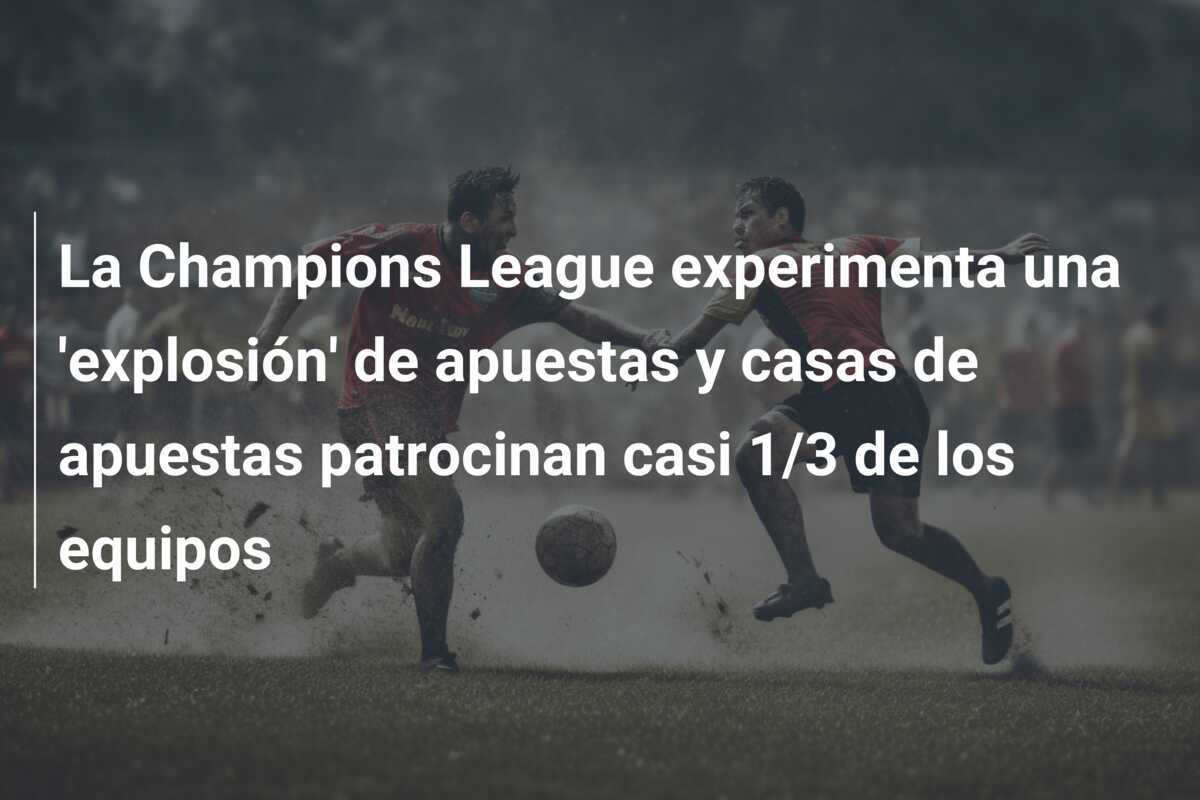 La Champions League experimenta una 'explosión' de apuestas y casas de apuestas patrocinan casi 1/3 de los equipos