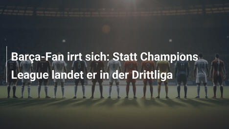 Barça-Fan irrt sich: Statt Champions League landet er in der Drittliga