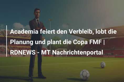 Academia feiert den Verbleib, lobt die Planung und plant die Copa FMF | RDNEWS – MT Nachrichtenportal