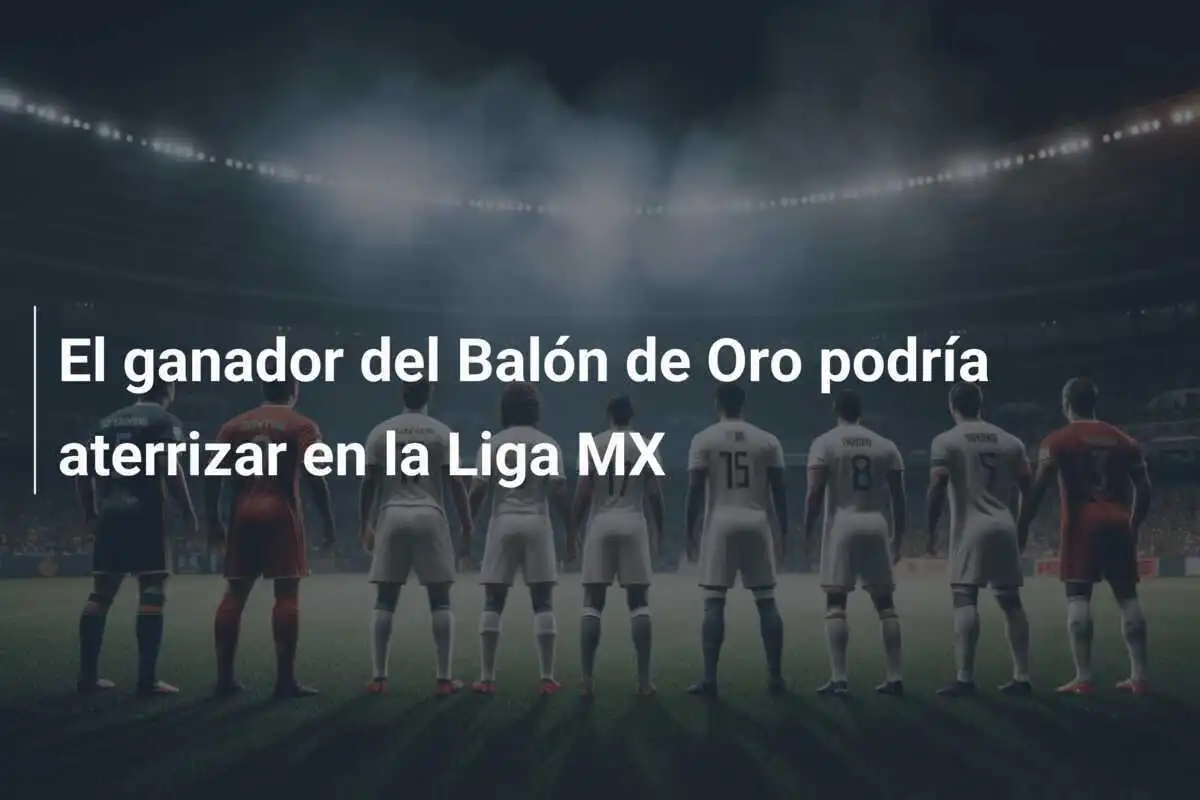 El ganador del Balón de Oro podría aterrizar en la Liga MX
