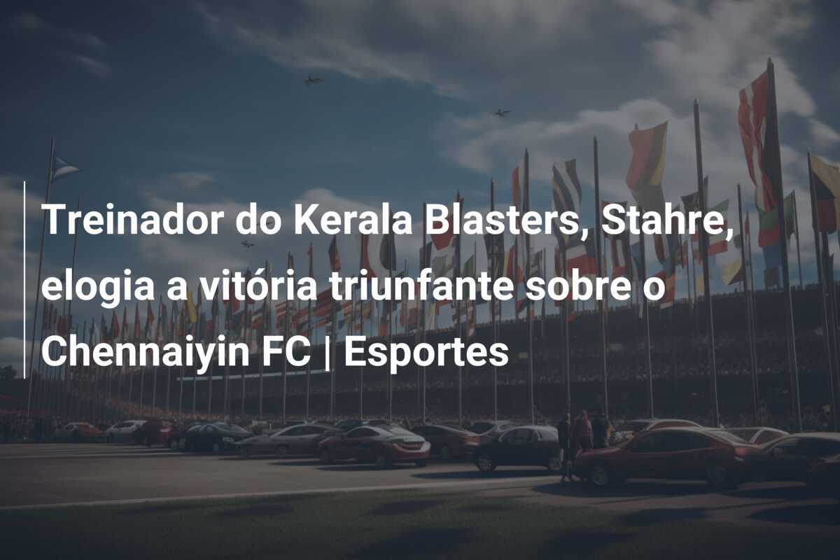 Treinador do Kerala Blasters, Stahre, elogia a vitória triunfante sobre o Chennaiyin FC | Esportes